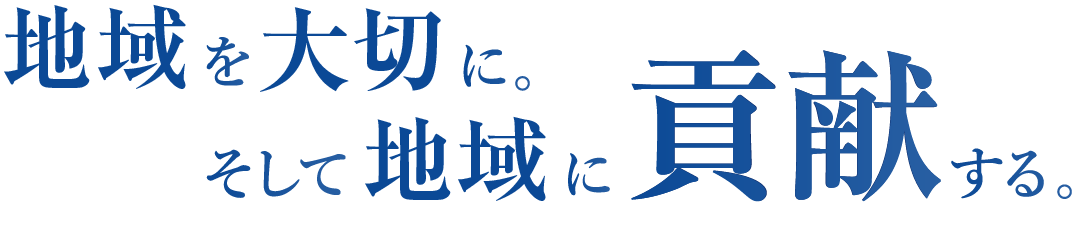 地域を大切に。そして地域に貢献する。